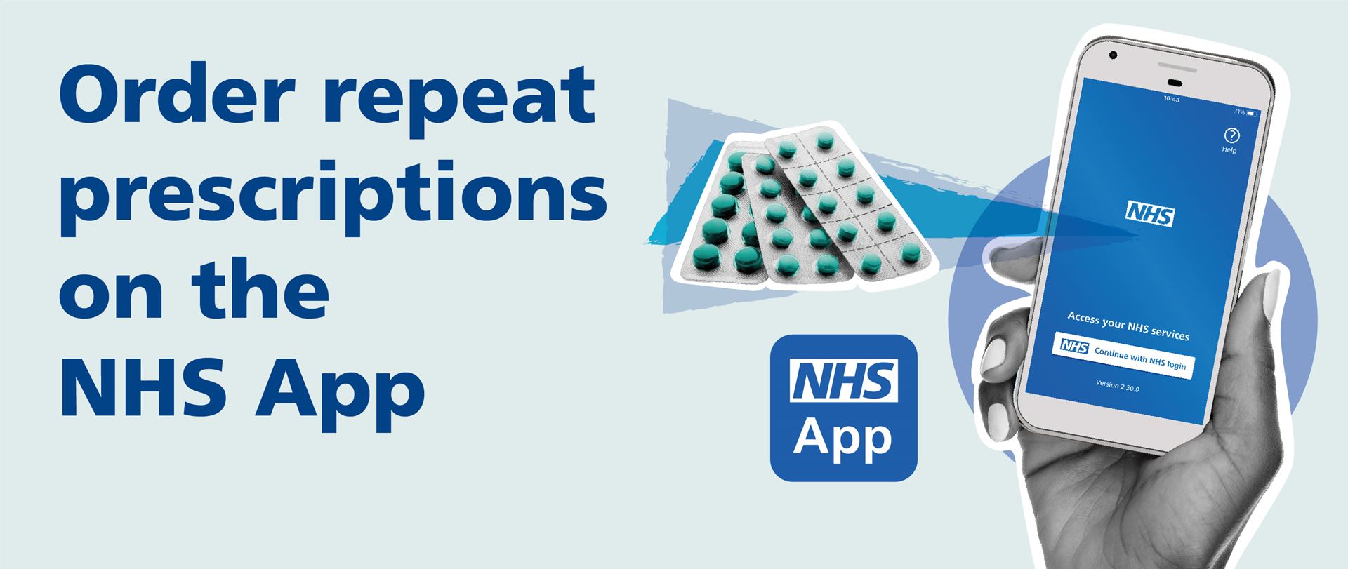 a person holding a smartphone with the NHS App on the screen, the NHS App logo and the words Order repeat prescriptions on the NHS App.  An image of pill blister packs is in the background